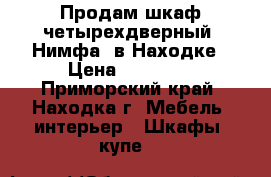  Продам шкаф четырехдверный “Нимфа“ в Находке › Цена ­ 15 000 - Приморский край, Находка г. Мебель, интерьер » Шкафы, купе   